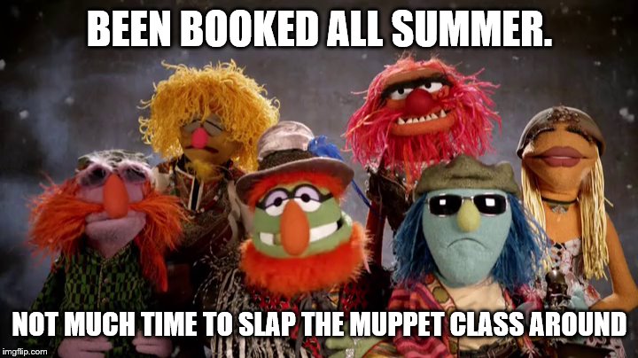 BEEN BOOKED ALL SUMMER. NOT MUCH TIME TO SLAP THE MUPPET CLASS AROUND | made w/ Imgflip meme maker