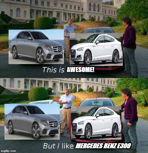 2020 Mercedes Benz e300 vs 2019 Audi s5 sportback | AWESOME! MERCEDES BENZ E300 | image tagged in top gear cars comparison,audi,mercedes,jeremy clarkson,richard hammond | made w/ Imgflip meme maker