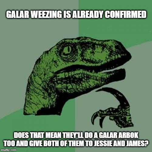 Sadly didn't happen | GALAR WEEZING IS ALREADY CONFIRMED; DOES THAT MEAN THEY'LL DO A GALAR ARBOK TOO AND GIVE BOTH OF THEM TO JESSIE AND JAMES? | image tagged in memes,philosoraptor,pokemon,pokemon sword and shield | made w/ Imgflip meme maker