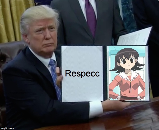 Trump Knows What's Good. | Respecc | image tagged in memes,trump bill signing,azumanga daioh | made w/ Imgflip meme maker