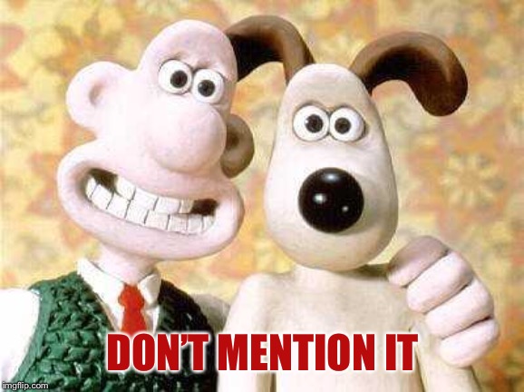wallace and gromit | DON’T MENTION IT | image tagged in wallace and gromit | made w/ Imgflip meme maker