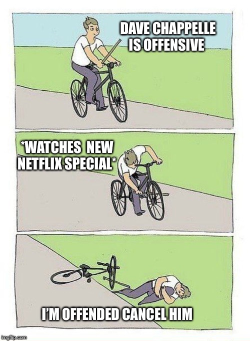 Bike Fall | DAVE CHAPPELLE IS OFFENSIVE; *WATCHES  NEW NETFLIX SPECIAL*; I’M OFFENDED CANCEL HIM | image tagged in bike fall | made w/ Imgflip meme maker