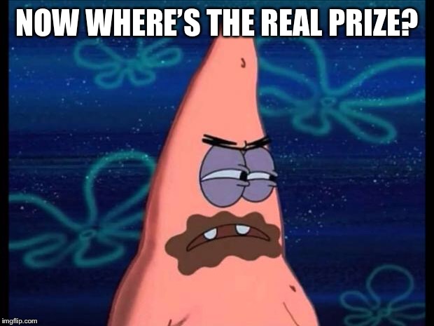 patrick chocolate | NOW WHERE’S THE REAL PRIZE? | image tagged in patrick chocolate | made w/ Imgflip meme maker