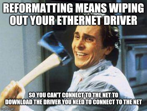 Oops | REFORMATTING MEANS WIPING OUT YOUR ETHERNET DRIVER; SO YOU CAN'T CONNECT TO THE NET TO DOWNLOAD THE DRIVER YOU NEED TO CONNECT TO THE NET | image tagged in oops | made w/ Imgflip meme maker