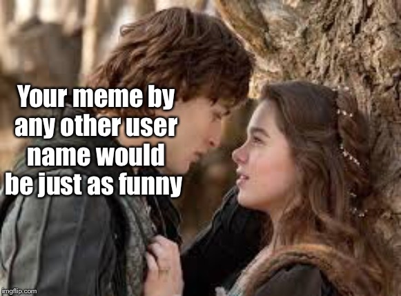 Famous quotes never said | Your meme by any other user name would be just as funny | image tagged in romeo and juliet,rose,meme,funny memes | made w/ Imgflip meme maker