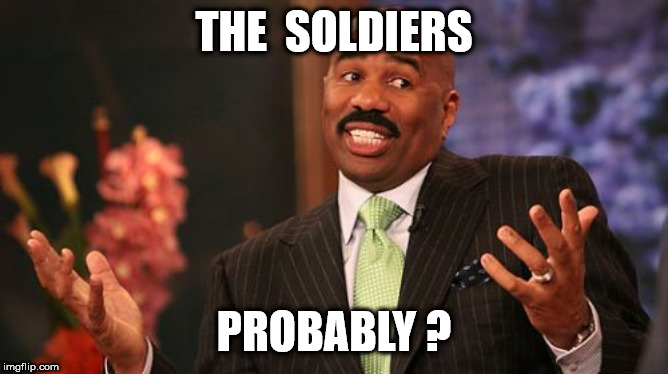 Steve Harvey Meme | THE  SOLDIERS PROBABLY ? | image tagged in memes,steve harvey | made w/ Imgflip meme maker