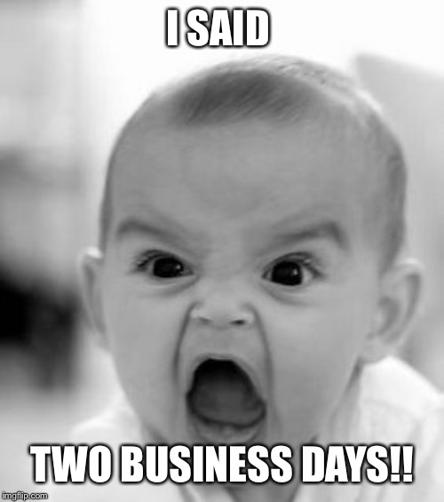 Angry Baby Meme | I SAID; TWO BUSINESS DAYS!! | image tagged in memes,angry baby | made w/ Imgflip meme maker