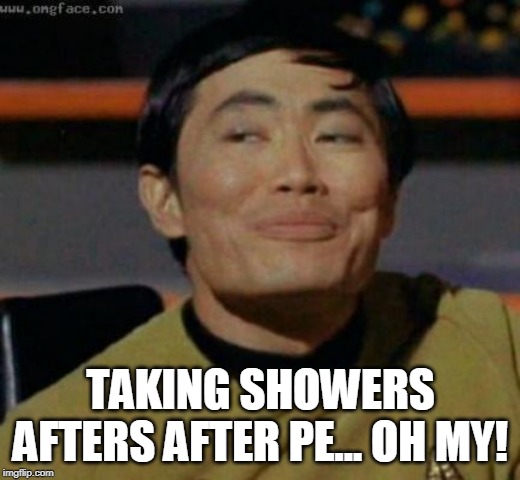 sulu | TAKING SHOWERS AFTERS AFTER PE... OH MY! | image tagged in sulu | made w/ Imgflip meme maker