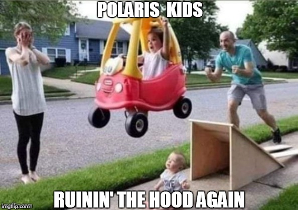 POLARIS  KIDS; RUININ' THE HOOD AGAIN | made w/ Imgflip meme maker