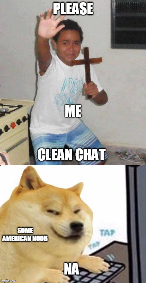 PLEASE; ME; CLEAN CHAT; SOME AMERICAN NOOB; NA | image tagged in kid with cross | made w/ Imgflip meme maker
