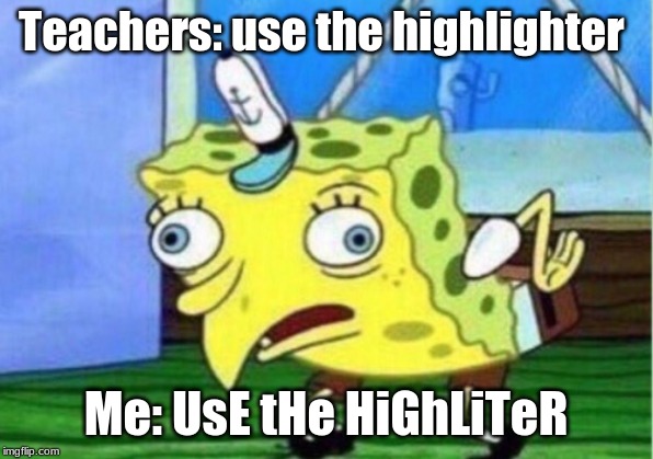 Mocking Spongebob Meme | Teachers: use the highlighter; Me: UsE tHe HiGhLiTeR | image tagged in memes,mocking spongebob | made w/ Imgflip meme maker