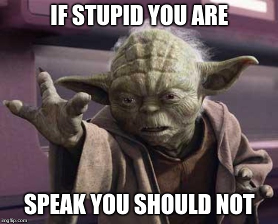 Just Shut Up Either Way | IF STUPID YOU ARE; SPEAK YOU SHOULD NOT | image tagged in memes,yoda,yoda stop | made w/ Imgflip meme maker