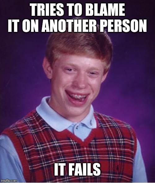 Bad Luck Brian Meme | TRIES TO BLAME IT ON ANOTHER PERSON IT FAILS | image tagged in memes,bad luck brian | made w/ Imgflip meme maker