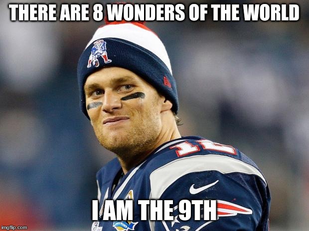 ... | THERE ARE 8 WONDERS OF THE WORLD; I AM THE 9TH | image tagged in memes,football,tom brady | made w/ Imgflip meme maker