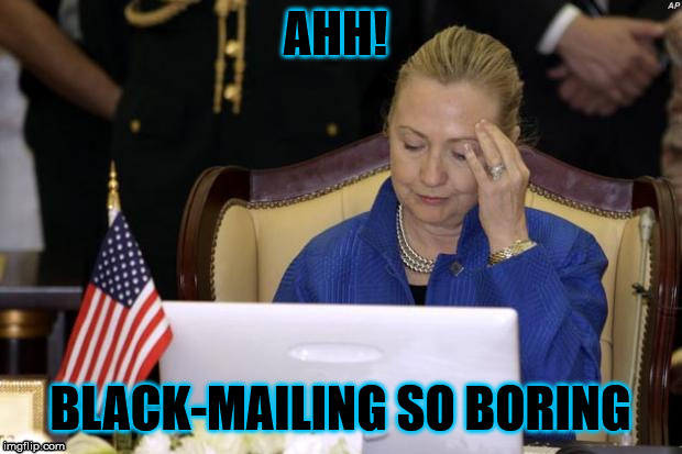 Hillary Computer | AHH! BLACK-MAILING SO BORING | image tagged in hillary computer | made w/ Imgflip meme maker