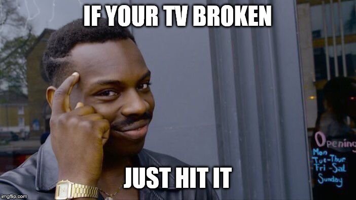 IF YOUR TV BROKEN JUST HIT IT | image tagged in memes,roll safe think about it | made w/ Imgflip meme maker