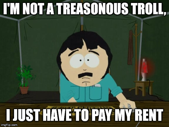 Randy Marsh Computer | I'M NOT A TREASONOUS TROLL, I JUST HAVE TO PAY MY RENT | image tagged in randy marsh computer | made w/ Imgflip meme maker