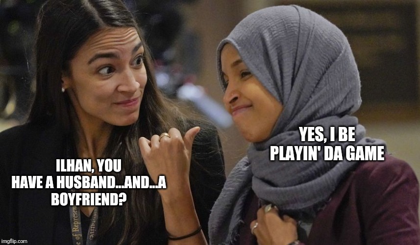Ilhan Omar the homez wrecka! | YES, I BE PLAYIN' DA GAME; ILHAN, YOU HAVE A HUSBAND...AND...A BOYFRIEND? | image tagged in alexandria ocasio cortez,ilhan omar,playa,the squad,home wrecker,divorce | made w/ Imgflip meme maker