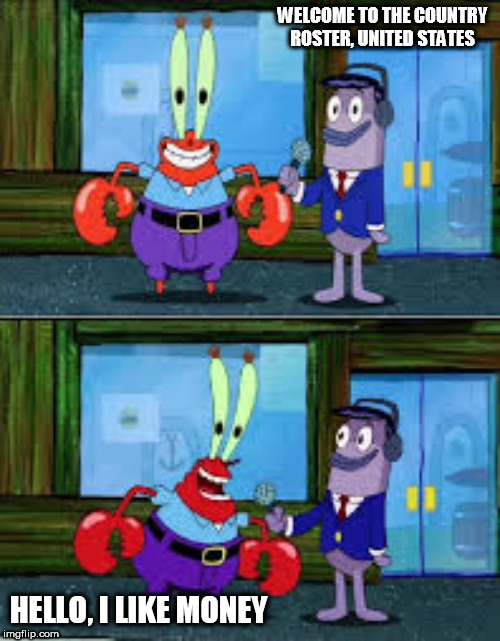 Unwitting Instigator Of Doom | WELCOME TO THE COUNTRY ROSTER, UNITED STATES; HELLO, I LIKE MONEY | image tagged in mr krabs money,money,united states,america,i like money,hello i like money | made w/ Imgflip meme maker