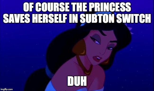 Indignant Princess | OF COURSE THE PRINCESS SAVES HERSELF IN SUBTON SWITCH; DUH | image tagged in indignant princess | made w/ Imgflip meme maker