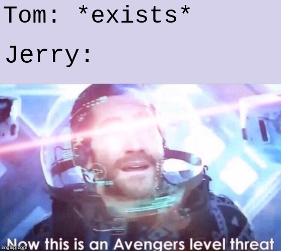 Now this is an avengers level threat | Tom: *exists*; Jerry: | image tagged in now this is an avengers level threat | made w/ Imgflip meme maker
