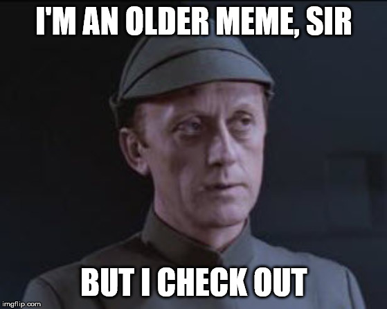 It's an older code | I'M AN OLDER MEME, SIR; BUT I CHECK OUT | image tagged in it's an older code | made w/ Imgflip meme maker