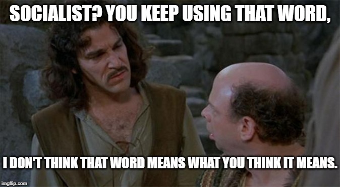 Socialist, used so often that certain people apply it to anyone as a generalized insult. | SOCIALIST? YOU KEEP USING THAT WORD, I DON'T THINK THAT WORD MEANS WHAT YOU THINK IT MEANS. | image tagged in princess bride,socialist,socialism,misinformed republican,right-wing politics,media propaganda | made w/ Imgflip meme maker