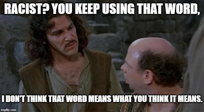 The Term disingenuously refined by radical liberal professors as a way to shift the power dynamic and avoid culpability. | RACIST? YOU KEEP USING THAT WORD, I DON'T THINK THAT WORD MEANS WHAT YOU THINK IT MEANS. | image tagged in princess bride,racist,racism,liberal brainwashing,cult indoctrination,liberal cult brainwashing | made w/ Imgflip meme maker