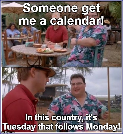 Someone get me a calendar! In this country, it's Tuesday that follows Monday! | made w/ Imgflip meme maker