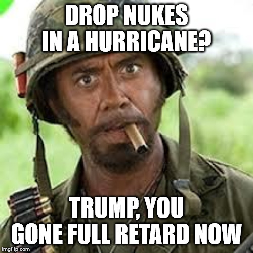 President Trump wants to nuke the hurricane |  DROP NUKES IN A HURRICANE? TRUMP, YOU GONE FULL RETARD NOW | image tagged in never go full retard,donald trump,hurricanes,nuke,nukes,hurricane dorian | made w/ Imgflip meme maker