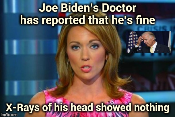 Make America stupid again | Joe Biden's Doctor has reported that he's fine; X-Rays of his head showed nothing | image tagged in real news network,crazy man,old age,arrogant rich man,funny because it's true | made w/ Imgflip meme maker