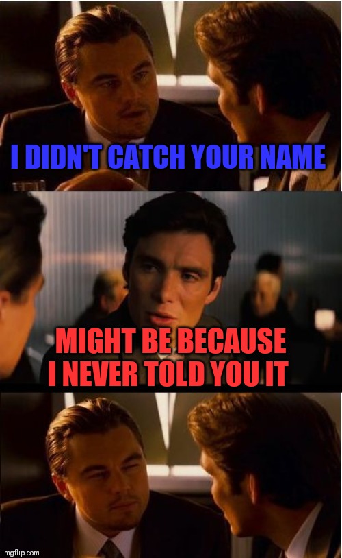 Inception Meme | I DIDN'T CATCH YOUR NAME; MIGHT BE BECAUSE I NEVER TOLD YOU IT | image tagged in memes,inception | made w/ Imgflip meme maker