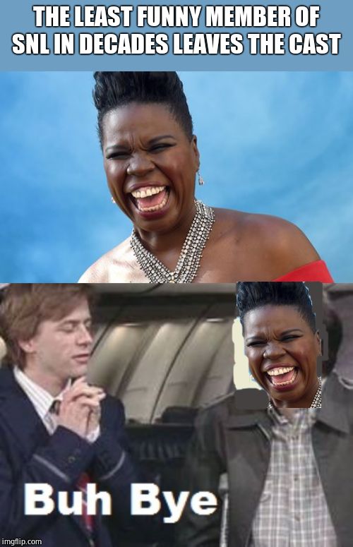 Leslie Jones, proving loud doesn't = funny | THE LEAST FUNNY MEMBER OF SNL IN DECADES LEAVES THE CAST | image tagged in leslie jones,buh bye,snl | made w/ Imgflip meme maker