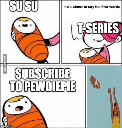 He is About to Say His First Words | SU SU; T-SERIES; SUBSCRIBE TO PEWDIEPIE | image tagged in he is about to say his first words | made w/ Imgflip meme maker