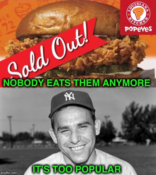 And in other News:  Popeyes discontinues Chicken Sandwich because it’s too popular!! | NOBODY EATS THEM ANYMORE; IT’S TOO POPULAR | image tagged in popeyes,yogi berra,too popular | made w/ Imgflip meme maker