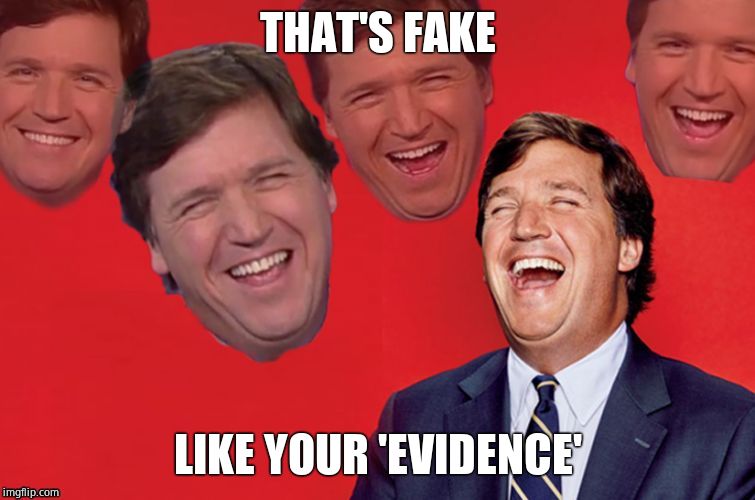 Tucker laughs at libs | THAT'S FAKE LIKE YOUR 'EVIDENCE' | image tagged in tucker laughs at libs | made w/ Imgflip meme maker