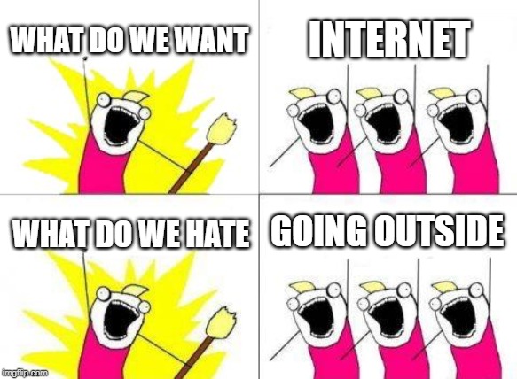What Do We Want Meme | WHAT DO WE WANT; INTERNET; GOING OUTSIDE; WHAT DO WE HATE | image tagged in memes,what do we want | made w/ Imgflip meme maker