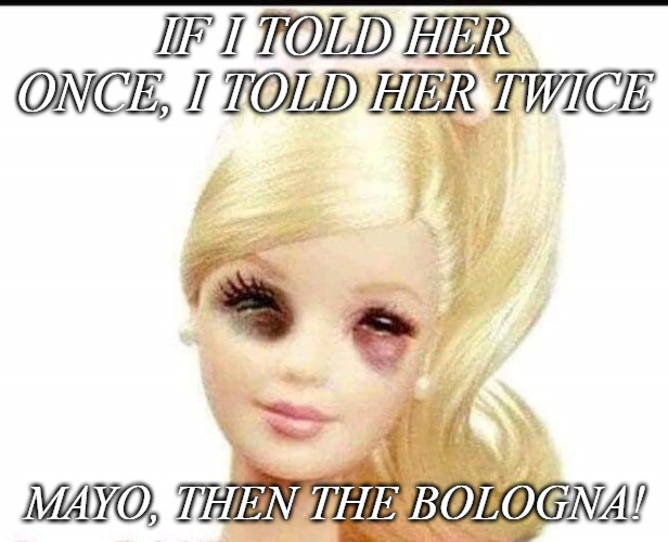 I don't advocate punching a woman ... unless she screws up your lunch. | IF I TOLD HER ONCE, I TOLD HER TWICE; MAYO, THEN THE BOLOGNA! | image tagged in memes,barbie,i dun told her twice barbie,black eye | made w/ Imgflip meme maker