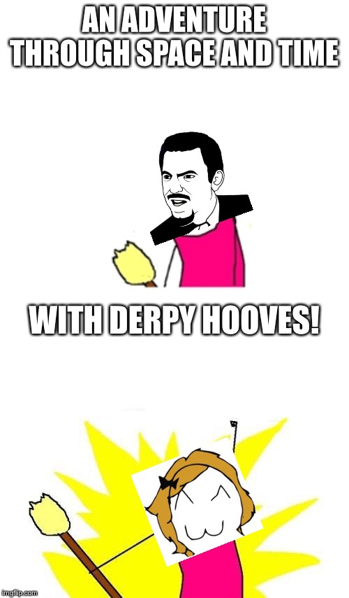 AN ADVENTURE THROUGH SPACE AND TIME WITH DERPY HOOVES! | image tagged in memes,x all the y,sad x all the y | made w/ Imgflip meme maker