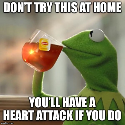 But That's None Of My Business | DON’T TRY THIS AT HOME; YOU’LL HAVE A HEART ATTACK IF YOU DO | image tagged in memes,but thats none of my business,kermit the frog | made w/ Imgflip meme maker