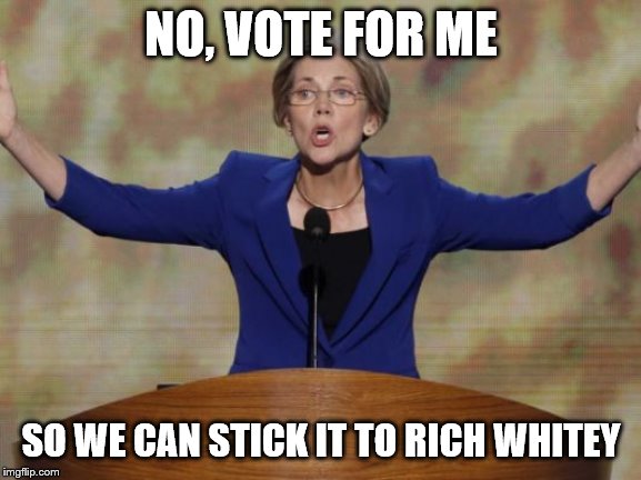 Elizabeth Warren | NO, VOTE FOR ME SO WE CAN STICK IT TO RICH WHITEY | image tagged in elizabeth warren | made w/ Imgflip meme maker