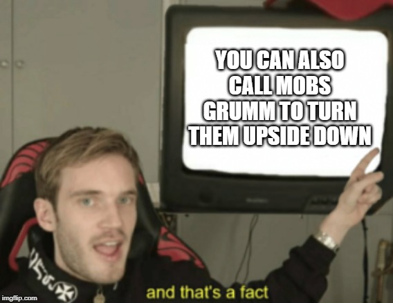 and that's a fact | YOU CAN ALSO CALL MOBS GRUMM TO TURN THEM UPSIDE DOWN | image tagged in and that's a fact | made w/ Imgflip meme maker