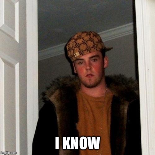 Scumbag Steve Meme | I KNOW | image tagged in memes,scumbag steve | made w/ Imgflip meme maker