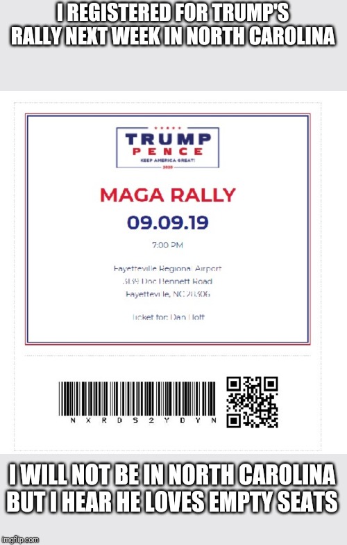 Want to not join? Link below | I REGISTERED FOR TRUMP'S RALLY NEXT WEEK IN NORTH CAROLINA; I WILL NOT BE IN NORTH CAROLINA BUT I HEAR HE LOVES EMPTY SEATS | image tagged in donald trump,politics,politics lol | made w/ Imgflip meme maker