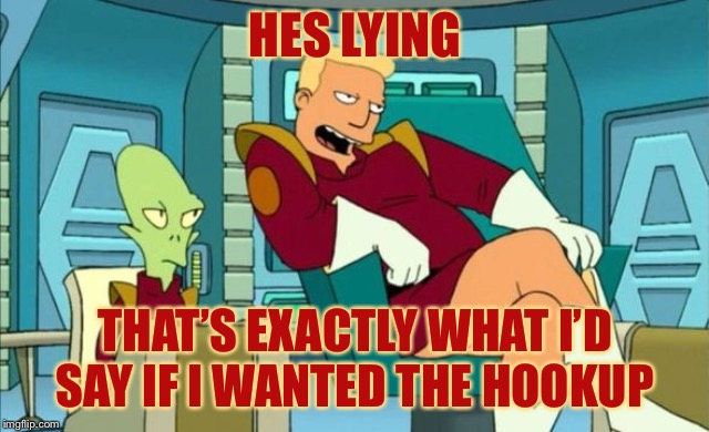 Futurama Zapp Branningan Kir Kroker | HES LYING THAT’S EXACTLY WHAT I’D SAY IF I WANTED THE HOOKUP | image tagged in futurama zapp branningan kir kroker | made w/ Imgflip meme maker