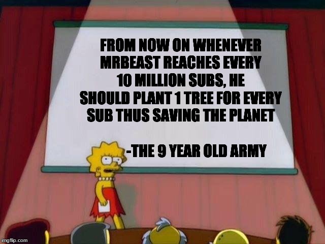 Lisa Simpson's Presentation | FROM NOW ON WHENEVER MRBEAST REACHES EVERY 10 MILLION SUBS, HE SHOULD PLANT 1 TREE FOR EVERY SUB THUS SAVING THE PLANET
                              -THE 9 YEAR OLD ARMY | image tagged in lisa simpson's presentation | made w/ Imgflip meme maker