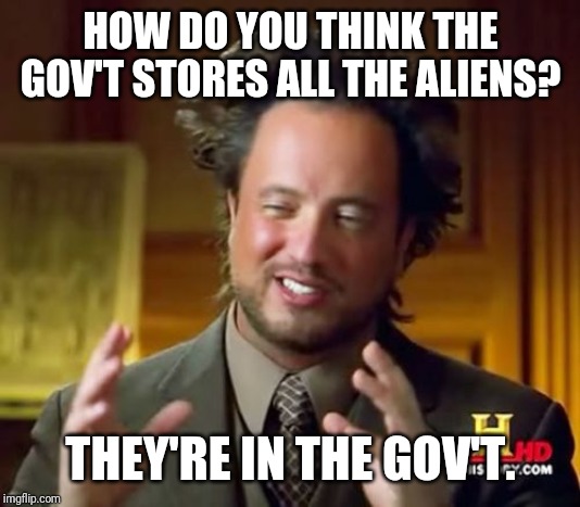 Ancient Aliens Meme | HOW DO YOU THINK THE GOV'T STORES ALL THE ALIENS? THEY'RE IN THE GOV'T. | image tagged in memes,ancient aliens | made w/ Imgflip meme maker