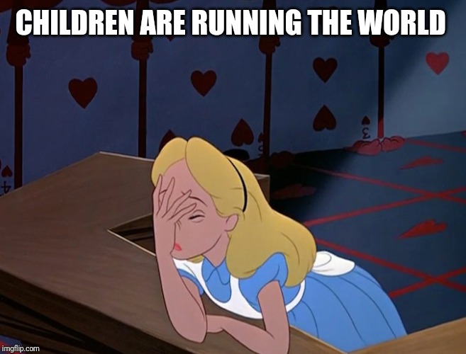 Alice in Wonderland Face Palm Facepalm | CHILDREN ARE RUNNING THE WORLD | image tagged in alice in wonderland face palm facepalm | made w/ Imgflip meme maker