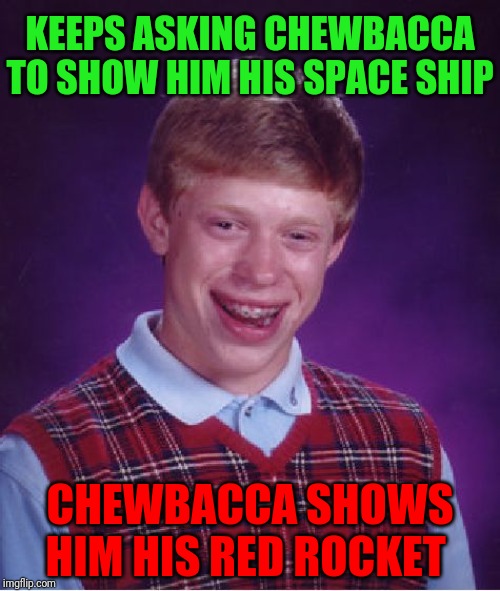 Bad Luck Brian | KEEPS ASKING CHEWBACCA TO SHOW HIM HIS SPACE SHIP; CHEWBACCA SHOWS HIM HIS RED ROCKET | image tagged in memes,bad luck brian | made w/ Imgflip meme maker