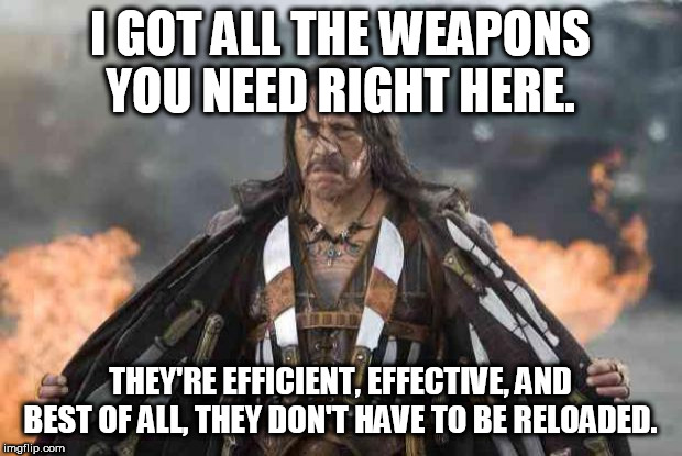 Blades, the perfect weapon | I GOT ALL THE WEAPONS YOU NEED RIGHT HERE. THEY'RE EFFICIENT, EFFECTIVE, AND BEST OF ALL, THEY DON'T HAVE TO BE RELOADED. | image tagged in machete,machetes,knife,knives,dagger,daggers | made w/ Imgflip meme maker